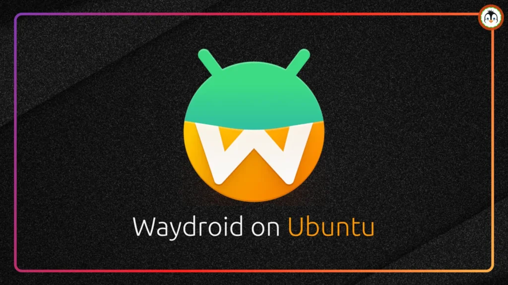How to Run Android Applications on Ubuntu with Waydroid waydroid ubuntu