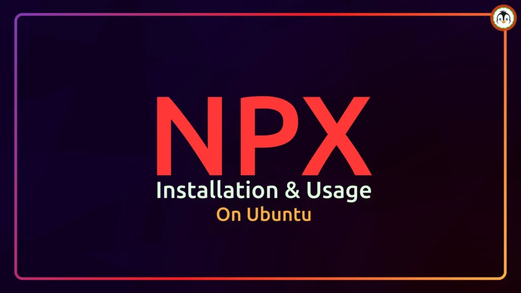 How to Install and Use NPX on Ubuntu (Ultimate Guide) npx ubuntu